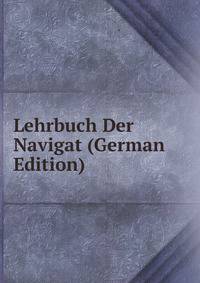 Lehrbuch Der Navigat (German Edition)
