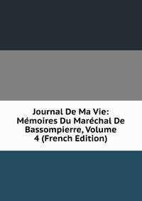 Journal De Ma Vie: Memoires Du Marechal De Bassompierre, Volume 4 (French Edition)