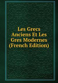 Les Grecs Anciens Et Les Gres Modernes (French Edition)