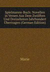 Spielmanns-Buch: Novellen in Versen Aus Dem Zwolften Und Dreizehnten Jahrhundert Ubertragen (German Edition)