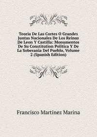 Teoria De Las Cortes O Grandes Juntas Nacionales De Los Reinos De Leon Y Castilla: Monumentos De Su Constitution Politica Y De La Soberania Del Pueblo, Volume 2 (Spanish Edition)
