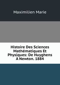 Histoire Des Sciences Mathematiques Et Physiques: De Huyghens A Newton. 1884