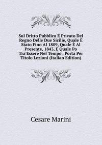 Sul Dritto Pubblico E Privato Del Regno Delle Due Sicilie, Quale ? Stato Fino Al 1809, Quale ? Al Presente, 1843, E Quale Po Tra'Essere Nel Tempo . Porta Per Titolo Lezioni (Italian Edition)