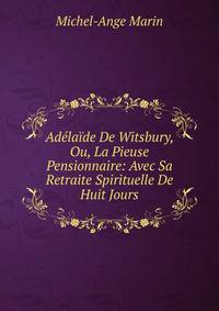 Adelaide De Witsbury, Ou, La Pieuse Pensionnaire: Avec Sa Retraite Spirituelle De Huit Jours