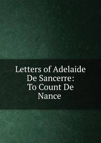 Letters of Adelaide De Sancerre: To Count De Nance .