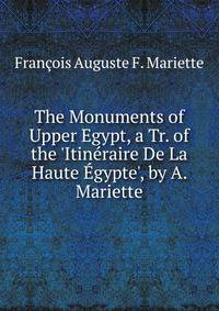 The Monuments of Upper Egypt, a Tr. of the 'Itin?raire De La Haute ?gypte', by A. Mariette