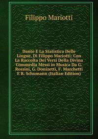 Dante E La Statistica Delle Lingue, Di Filippo Mariotti: Con La Raccolta Dei Versi Della Divina Commedia Messi in Musica Da G. Rossini, G. Donizetti, F. Marchetti E R. Schumann (Italian Edition)