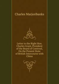 Letter to the Right Hon. Charles Grant, President of the Board of Controul, On the Present State of British Intercourse with China