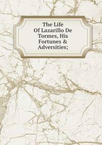 The Life Of Lazarillo De Tormes, His Fortunes &amp; Adversities;