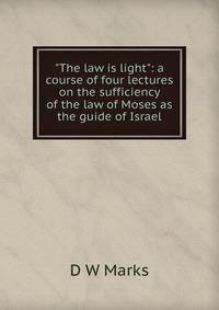"The law is light": a course of four lectures on the sufficiency of the law of Moses as the guide of Israel