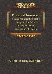 The great frozen sea. a personal narrative of the voyage of the "Alert" during the Arctic expedition of 1875-6