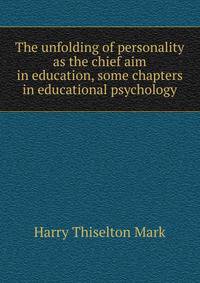 The unfolding of personality as the chief aim in education, some chapters in educational psychology