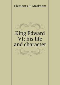 King Edward VI: his life and character