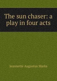 The sun chaser: a play in four acts