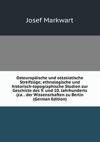 Osteuropaische und ostasiatische Streifzuge; ethnologische und historisch-topographische Studien zur Geschicte des 9. und 10. Jahrhunderts (ca. . der Wissenschaften zu Berlin (German Edition)