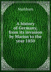 A history of Germany, from its invasion by Marius to the year 1850