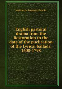 English pastoral drama from the Restoration to the date of the puclication of the Lyrical ballads, 1600-1798