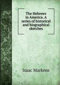 The Hebrews in America. A series of historical and biographical sketches