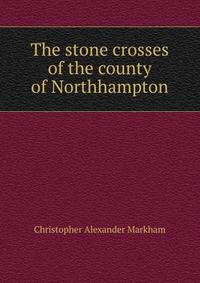 The stone crosses of the county of Northhampton
