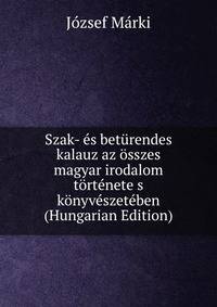 Szak- es beturendes kalauz az osszes magyar irodalom tortenete s konyveszeteben (Hungarian Edition)