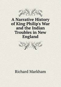 A Narrative History of King Philip's War and the Indian Troubles in New England
