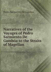 Narratives of the Voyages of Pedro Sarmiento De Gamboa to the Straits of Magellan