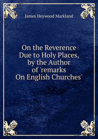 On the Reverence Due to Holy Places, by the Author of 'remarks On English Churches'.