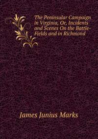 The Peninsular Campaign in Virginia, Or, Incidents and Scenes On the Battle-Fields and in Richmond