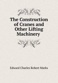 The Construction of Cranes and Other Lifting Machinery .