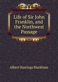 Life of Sir John Franklin, and the Northwest Passage