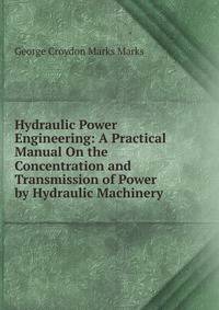 Hydraulic Power Engineering: A Practical Manual On the Concentration and Transmission of Power by Hydraulic Machinery