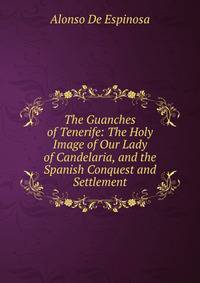 The Guanches of Tenerife: The Holy Image of Our Lady of Candelaria, and the Spanish Conquest and Settlement