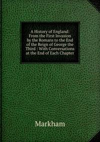 A History of England: From the First Invasion by the Romans to the End of the Reign of George the Third : With Conversations at the End of Each Chapter