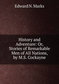 History and Adventure: Or, Stories of Remarkable Men of All Nations, by M.S. Cockayne
