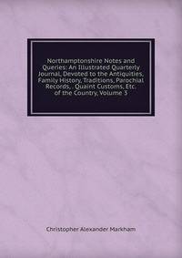 Northamptonshire Notes and Queries: An Illustrated Quarterly Journal, Devoted to the Antiquities, Family History, Traditions, Parochial Records, . Quaint Customs, Etc. of the Country, Volume 3