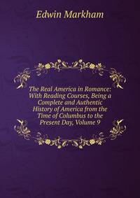 The Real America in Romance: With Reading Courses, Being a Complete and Authentic History of America from the Time of Columbus to the Present Day, Volume 9