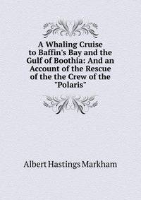 A Whaling Cruise to Baffin's Bay and the Gulf of Boothia: And an Account of the Rescue of the the Crew of the "Polaris"