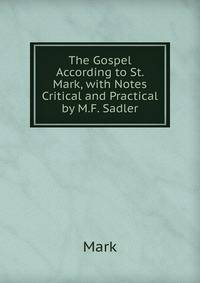 The Gospel According to St. Mark, with Notes Critical and Practical by M.F. Sadler