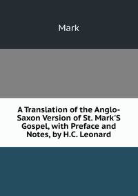 A Translation of the Anglo-Saxon Version of St. Mark'S Gospel, with Preface and Notes, by H.C. Leonard