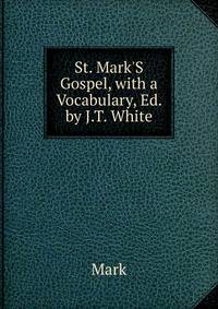 St. Mark'S Gospel, with a Vocabulary, Ed. by J.T. White