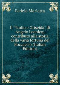 Il "Trolio e Griseida" di Angelo Leonico; contributo alla storia della varia fortuna del Boccaccio (Italian Edition)