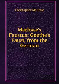 Marlowe's Faustus: Goethe's Faust, from the German