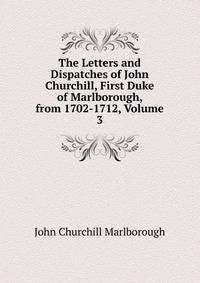 The Letters and Dispatches of John Churchill, First Duke of Marlborough, from 1702-1712, Volume 3