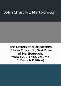 The Letters and Dispatches of John Churchill, First Duke of Marlborough, from 1702-1712, Volume 5 (French Edition)
