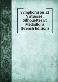 Symphonistes Et Virtuoses; Silhouettes Et Medaillons (French Edition)