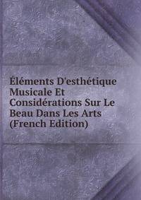 ?l?ments D'esth?tique Musicale Et Consid?rations Sur Le Beau Dans Les Arts (French Edition)