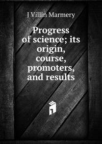 Progress of science; its origin, course, promoters, and results