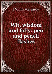 Wit, wisdom and folly: pen and pencil flashes