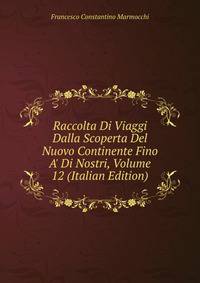 Raccolta Di Viaggi Dalla Scoperta Del Nuovo Continente Fino A' Di Nostri, Volume 12 (Italian Edition)