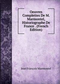 Oeuvres Complettes De M. Marmontel, Historiographe De France . (French Edition)